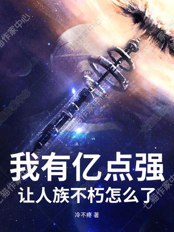 我有亿点强，让人族不朽怎么了？